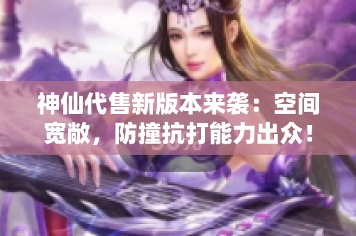 神仙代售新版本来袭：空间宽敞，防撞抗打能力出众！