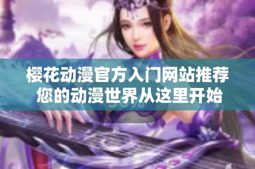樱花动漫官方入门网站推荐 您的动漫世界从这里开始探索