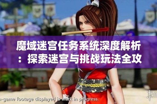 魔域迷宫任务系统深度解析：探索迷宫与挑战玩法全攻略