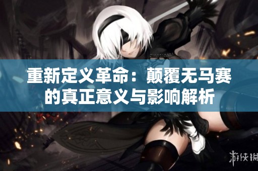 重新定义革命：颠覆无马赛的真正意义与影响解析