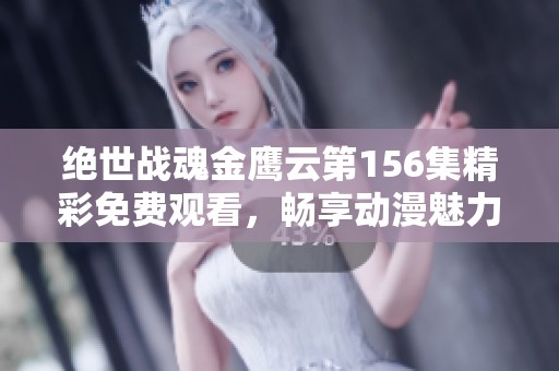 绝世战魂金鹰云第156集精彩免费观看，畅享动漫魅力尽在樱花动漫！