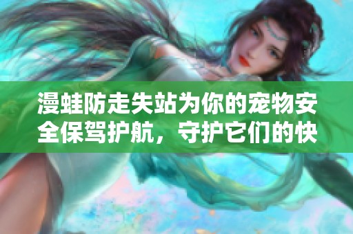 漫蛙防走失站为你的宠物安全保驾护航，守护它们的快乐归属