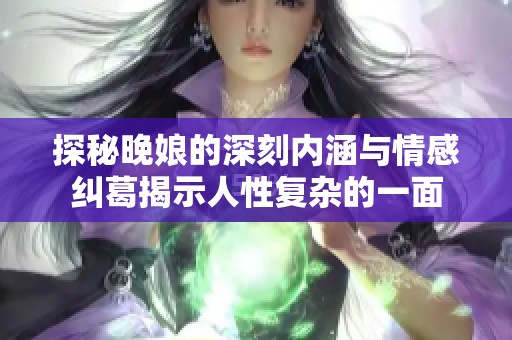 探秘晚娘的深刻内涵与情感纠葛揭示人性复杂的一面