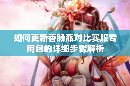 如何更新香肠派对比赛服专用包的详细步骤解析