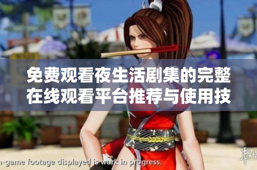 免费观看夜生活剧集的完整在线观看平台推荐与使用技巧