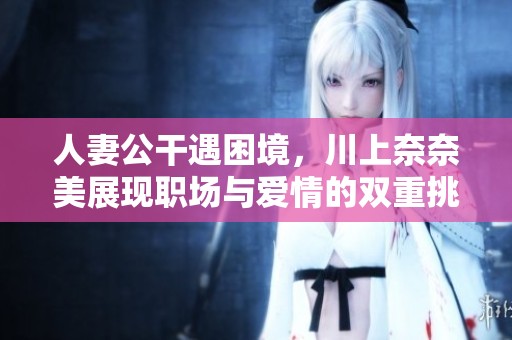 人妻公干遇困境，川上奈奈美展现职场与爱情的双重挑战