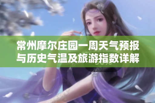 常州摩尔庄园一周天气预报与历史气温及旅游指数详解
