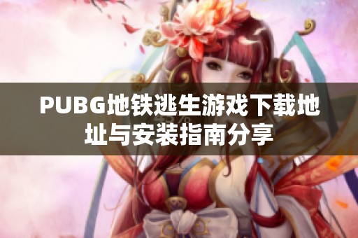 PUBG地铁逃生游戏下载地址与安装指南分享