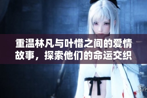 重温林凡与叶惜之间的爱情故事，探索他们的命运交织与未来
