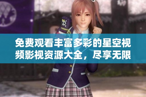 免费观看丰富多彩的星空视频影视资源大全，尽享无限精彩内容