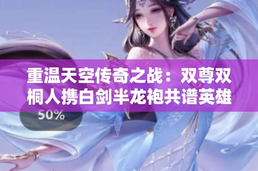 重温天空传奇之战：双尊双桐人携白剑半龙袍共谱英雄史诗
