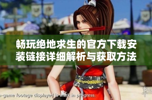 畅玩绝地求生的官方下载安装链接详细解析与获取方法