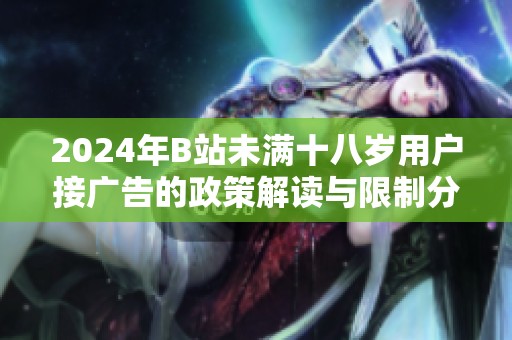 2024年B站未满十八岁用户接广告的政策解读与限制分析