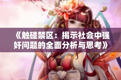 《触碰禁区：揭示社会中强奸问题的全面分析与思考》