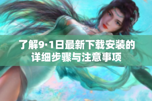 了解9·1日最新下载安装的详细步骤与注意事项