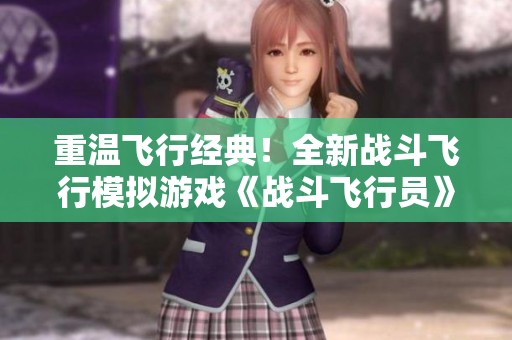 重温飞行经典！全新战斗飞行模拟游戏《战斗飞行员》现已登陆Steam