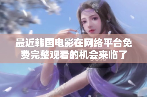最近韩国电影在网络平台免费完整观看的机会来临了