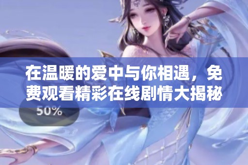 在温暖的爱中与你相遇，免费观看精彩在线剧情大揭秘