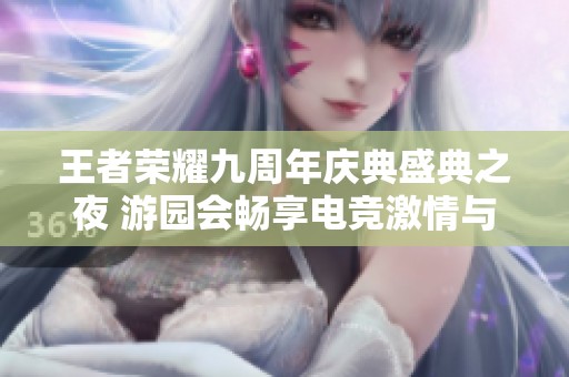 王者荣耀九周年庆典盛典之夜 游园会畅享电竞激情与乐趣
