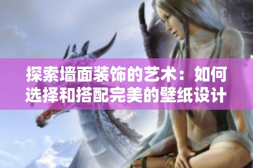 探索墙面装饰的艺术：如何选择和搭配完美的壁纸设计