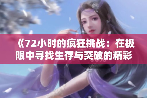 《72小时的疯狂挑战：在极限中寻找生存与突破的精彩经历》