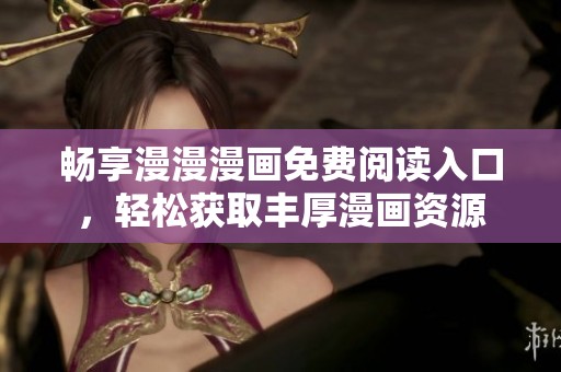 畅享漫漫漫画免费阅读入口，轻松获取丰厚漫画资源