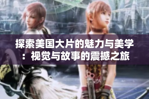探索美国大片的魅力与美学：视觉与故事的震撼之旅