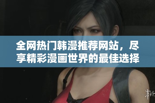 全网热门韩漫推荐网站，尽享精彩漫画世界的最佳选择