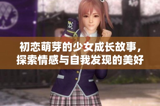 初恋萌芽的少女成长故事，探索情感与自我发现的美好旅程