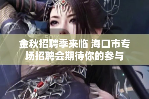 金秋招聘季来临 海口市专场招聘会期待你的参与