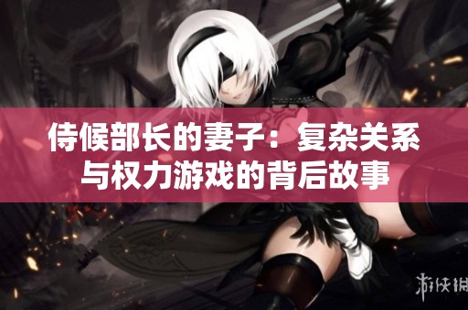 侍候部长的妻子：复杂关系与权力游戏的背后故事