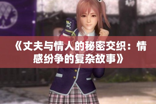 《丈夫与情人的秘密交织：情感纷争的复杂故事》