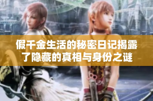 假千金生活的秘密日记揭露了隐藏的真相与身份之谜