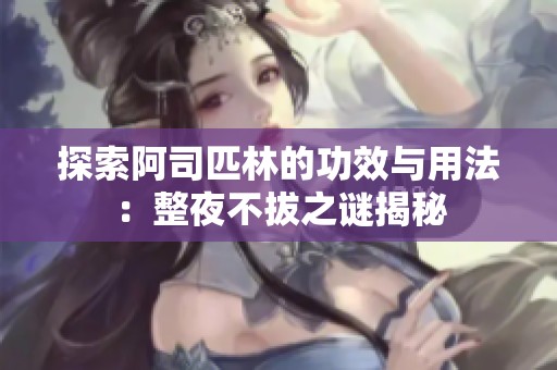 探索阿司匹林的功效与用法：整夜不拔之谜揭秘