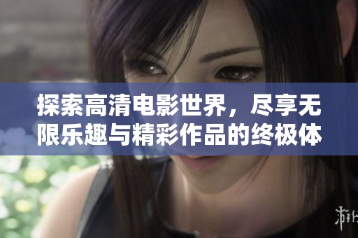 探索高清电影世界，尽享无限乐趣与精彩作品的终极体验
