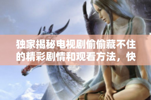 独家揭秘电视剧偷偷藏不住的精彩剧情和观看方法，快来体验吧！