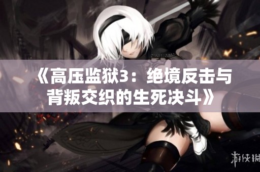 《高压监狱3：绝境反击与背叛交织的生死决斗》