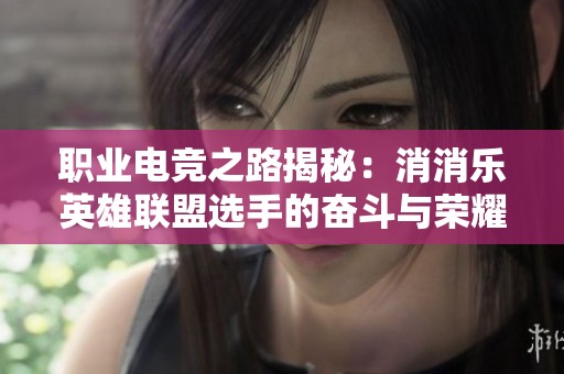 职业电竞之路揭秘：消消乐英雄联盟选手的奋斗与荣耀历程