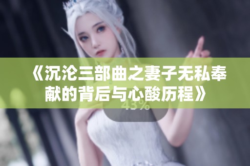 《沉沦三部曲之妻子无私奉献的背后与心酸历程》