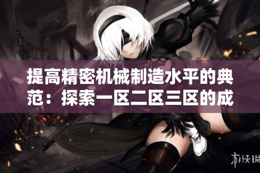 提高精密机械制造水平的典范：探索一区二区三区的成功之路