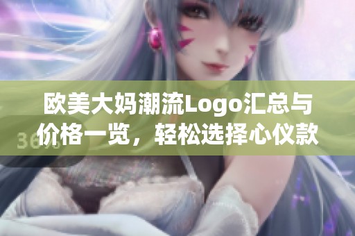 欧美大妈潮流Logo汇总与价格一览，轻松选择心仪款式