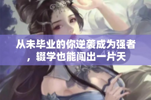 从未毕业的你逆袭成为强者，辍学也能闯出一片天
