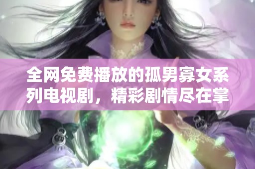 全网免费播放的孤男寡女系列电视剧，精彩剧情尽在掌握中