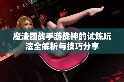 魔法团战手游战神的试炼玩法全解析与技巧分享