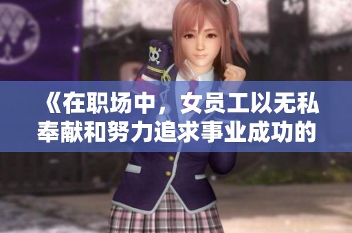《在职场中，女员工以无私奉献和努力追求事业成功的故事》