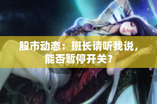 股市动态：班长请听我说，能否暂停开关？