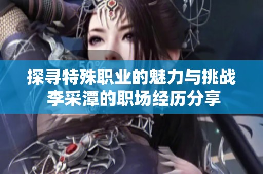 探寻特殊职业的魅力与挑战 李采潭的职场经历分享