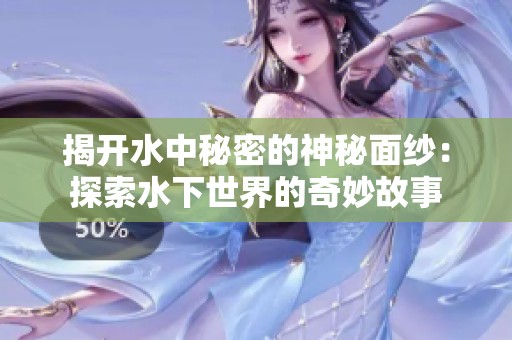 揭开水中秘密的神秘面纱：探索水下世界的奇妙故事
