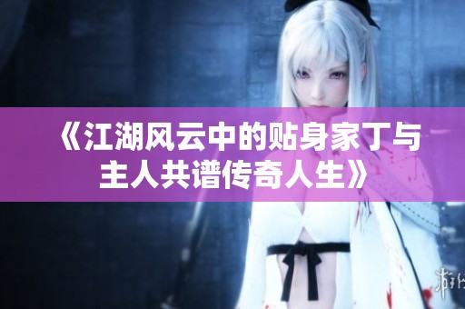 《江湖风云中的贴身家丁与主人共谱传奇人生》