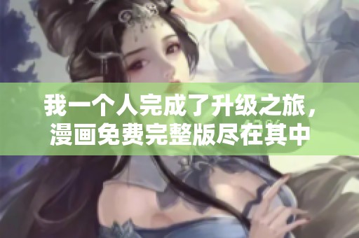 我一个人完成了升级之旅，漫画免费完整版尽在其中